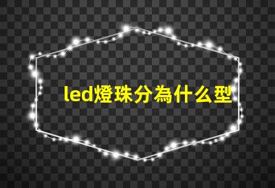 led燈珠分為什么型號 led燈珠壞了怎么更換